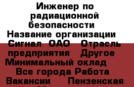 Инженер по радиационной безопасности › Название организации ­ Сигнал, ОАО › Отрасль предприятия ­ Другое › Минимальный оклад ­ 1 - Все города Работа » Вакансии   . Пензенская обл.,Мокшанский р-н